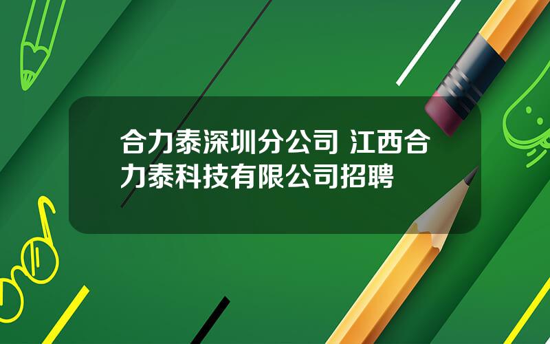 合力泰深圳分公司 江西合力泰科技有限公司招聘